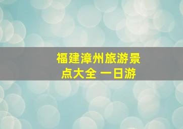 福建漳州旅游景点大全 一日游